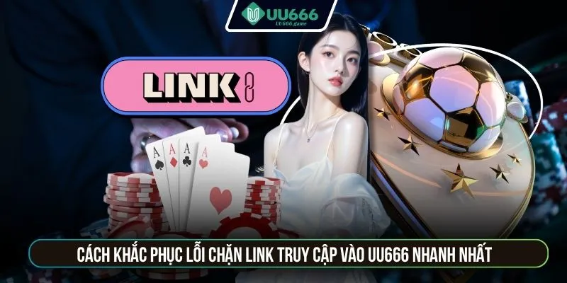 Cách khắc phục lỗi chặn link truy cập vào UU666 nhanh nhất