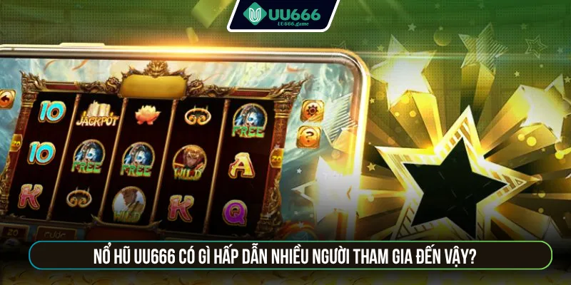 Nổ hũ UU666 có gì hấp dẫn nhiều người tham gia đến vậy?