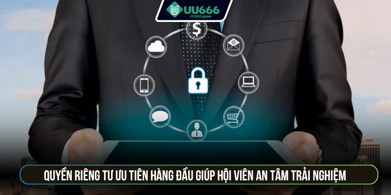 Quyền riêng tư ưu tiên hàng đầu giúp hội viên an tâm trải nghiệm