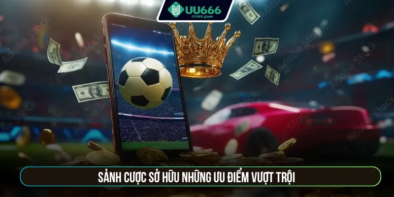 Sảnh cược sở hữu những ưu điểm vượt trội